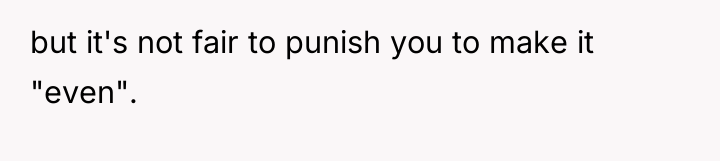 but it's not fair to punish you to make it...