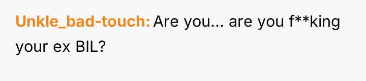 Unkle_bad-touch Are you... are you f**king your ex BIL?