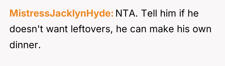 MistressJacklynHyde NTA. Tell him if he doesn't want leftovers, he...