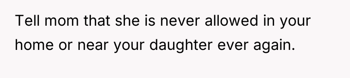 Tell mom that she is never allowed in your home...