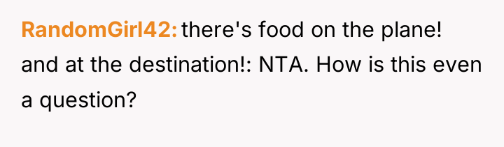 RandomGirl42 there's food on the plane! and at the destination!:...