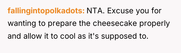 fallingintopolkadots NTA. Excuse you for wanting to prepare the cheesecake...