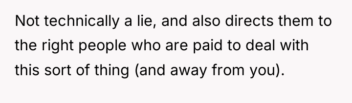 Not technically a lie, and also directs them to the...