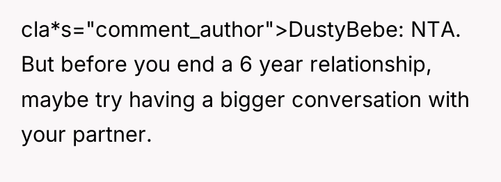 cla*s="comment_author">DustyBebe: NTA. But before you end a 6 year relationship,...