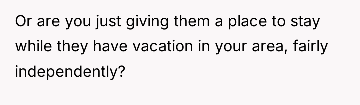 Or are you just giving them a place to stay...