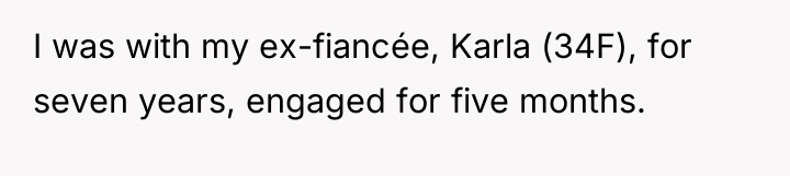 I was with my ex-fiancée, Karla (34F), for seven years,...