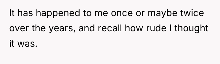 It has happened to me once or maybe twice over...