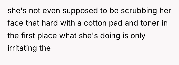 she's not even supposed to be scrubbing her face that...
