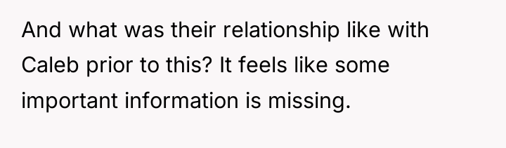 And what was their relationship like with Caleb prior to...