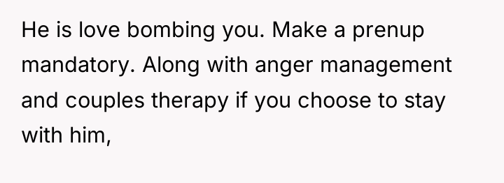 He is love bombing you. Make a prenup mandatory. Along...