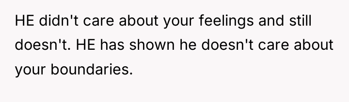 HE didn't care about your feelings and still doesn't. HE...
