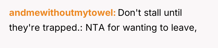andmewithoutmytowel Don't stall until they're trapped.: NTA for wanting to...