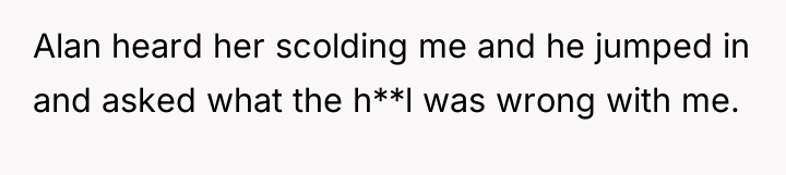 Alan heard her scolding me and he jumped in and...