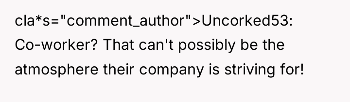 cla*s="comment_author">Uncorked53: Co-worker? That can't possibly be the atmosphere their company...