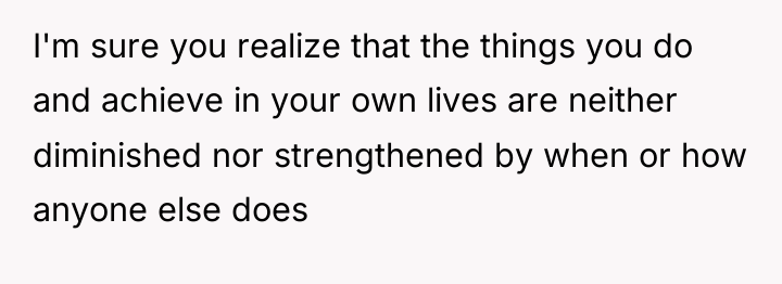 I'm sure you realize that the things you do and...