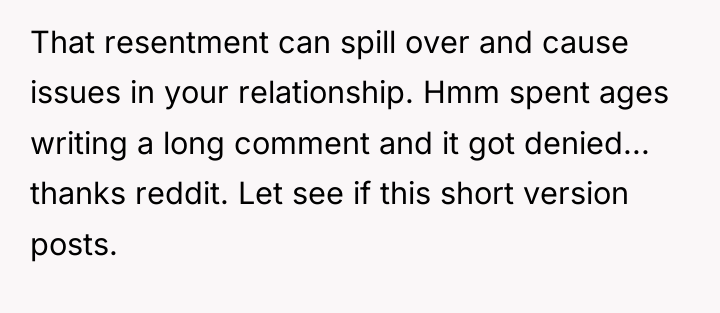 That resentment can spill over and cause issues in your...