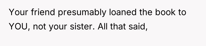 Your friend presumably loaned the book to YOU, not your...