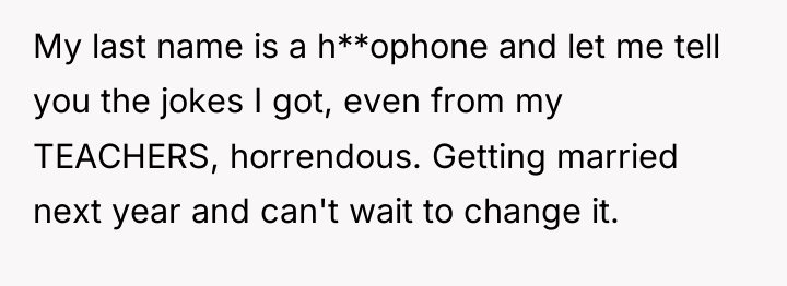 My last name is a h**ophone and let me tell...