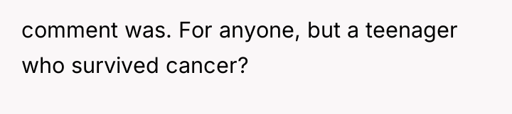 comment was. For anyone, but a teenager who survived cancer?