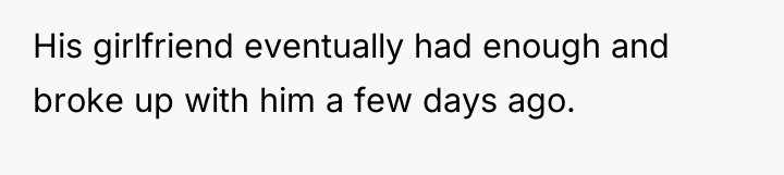His girlfriend eventually had enough and broke up with him...