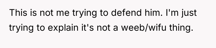 This is not me trying to defend him. I'm just...