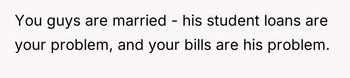 You guys are married - his student loans are your...