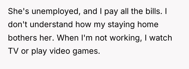 She's unemployed, and I pay all the bills. I don't...