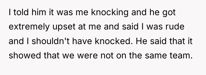 I told him it was me knocking and he got...