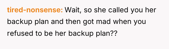 tired-nonsense Wait, so she called you her backup plan and...
