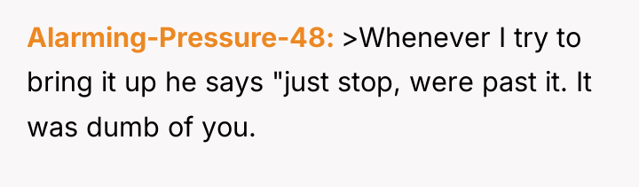 Alarming-Pressure-48 >Whenever I try to bring it up he says...