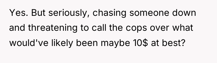 Yes. But seriously, chasing someone down and threatening to call...