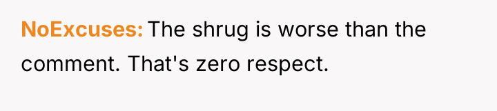 NoExcuses The shrug is worse than the comment. That's zero...