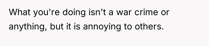 What you're doing isn't a war crime or anything, but...