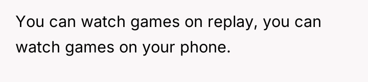 You can watch games on replay, you can watch games...