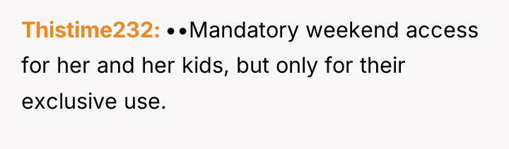 Thistime232 ••Mandatory weekend access for her and her kids, but...