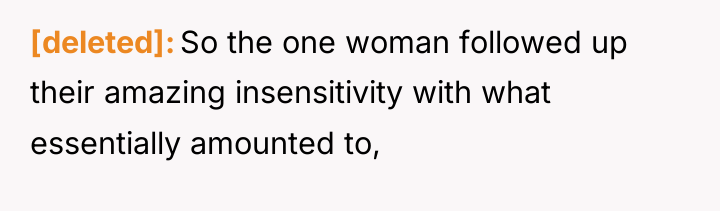 [deleted] So the one woman followed up their amazing insensitivity...