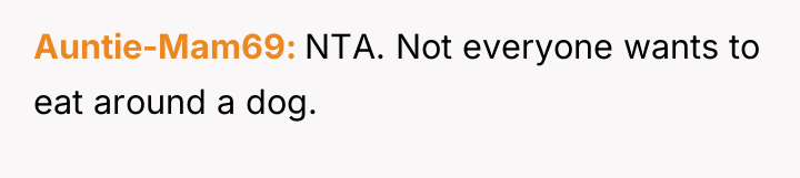 Auntie-Mam69 NTA. Not everyone wants to eat around a dog.