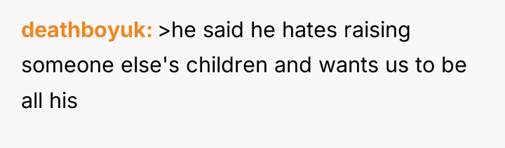 deathboyuk >he said he hates raising someone else's children and...