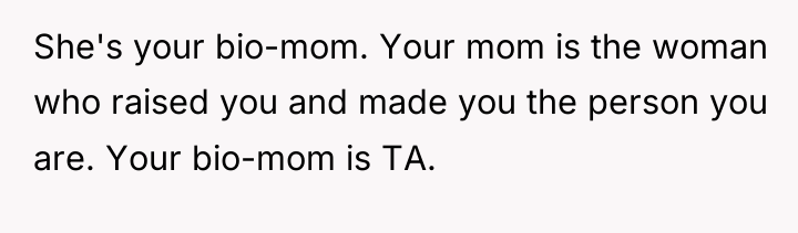 She's your bio-mom. Your mom is the woman who raised...