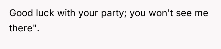 Good luck with your party; you won't see me there".