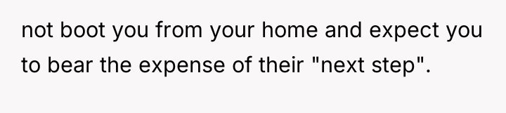 not boot you from your home and expect you to...