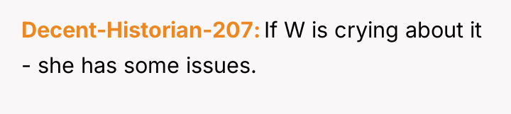 Decent-Historian-207 If W is crying about it - she has...