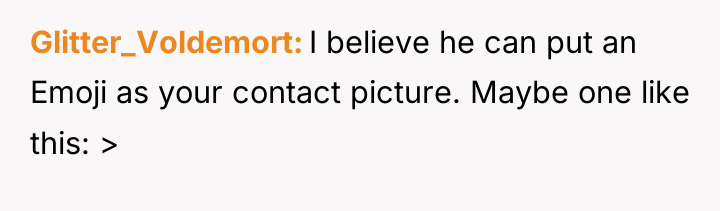 Glitter_Voldemort I believe he can put an Emoji as your...