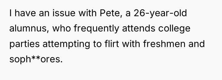 I have an issue with Pete, a 26-year-old alumnus, who...