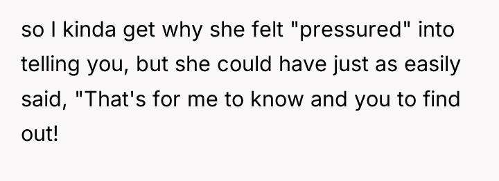 so I kinda get why she felt "pressured" into telling...