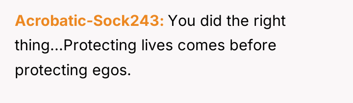 Acrobatic-Sock243 You did the right thing...Protecting lives comes before protecting...
