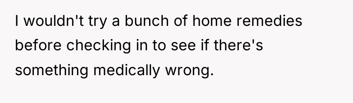 I wouldn't try a bunch of home remedies before checking...