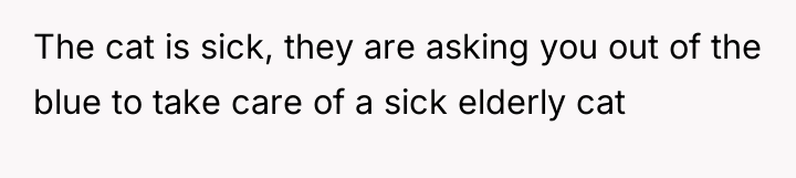 The cat is sick, they are asking you out of...