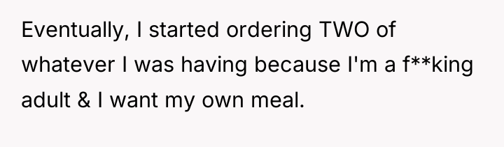 Eventually, I started ordering TWO of whatever I was having...