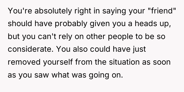 You're absolutely right in saying your "friend" should have probably...